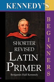 The Shorter Revised Latin Primer (Kennedy's Latin Primer, Beginners Version). (Latin Edition)