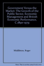 Government Versus the Market: The Growth of the Public Sector, Economic Management and British Economic Performance, C.1890-1979