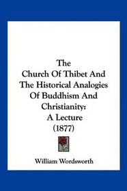 The Church Of Thibet And The Historical Analogies Of Buddhism And Christianity: A Lecture (1877)