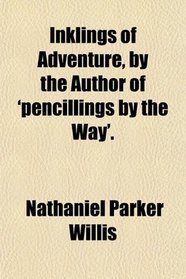 Inklings of Adventure, by the Author of 'pencillings by the Way'.