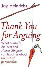Thank You For Arguing - What Aristotle, Eminem and Homer Simpson Can Teach Us About The Art Of Persuasion