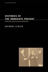 Histories of the Immediate Present: Inventing Architectural Modernism (Writing Architecture)