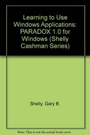 Learning to Use Windows Applications Paradox 1.0 for Windows/Book and Disk (Shelly and Cashman Series)