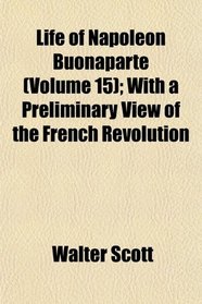 Life of Napoleon Buonaparte (Volume 15); With a Preliminary View of the French Revolution