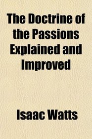 The Doctrine of the Passions Explained and Improved