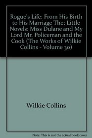 Rogue's Life: From His Birth to His Marriage, The; Little Novels: Miss Dulane and My Lord, Mr. Policeman and the Cook (The Works of Wilkie Collins - Volume 30)