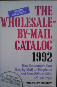 The Wholesale-By-Mail Catalog, 1992/How Consumers Can Shop by Mail or Telephone and Save 30% to 90% Off List Price (Bargain Buyers Guide)