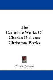 The Complete Works Of Charles Dickens: Christmas Books