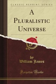 A Pluralistic Universe (Classic Reprint)