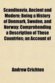 Scandinavia, Ancient and Modern; Being a History of Denmark, Sweden, and Norway: Comprehending a Description of These Countries; an Account of
