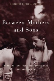 Between Mothers and Sons: Women Writers Talk about Having Sons and Raising Men