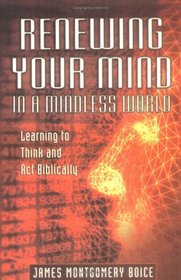 Renewing Your Mind in a Mindless World: Learning to Think and Act Biblically