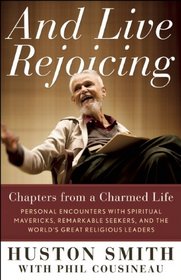 And Live Rejoicing: Chapters from a Charmed Life ? Personal Encounters with Spiritual Mavericks, Remarkable Seekers, and the World's Great Religious Leaders