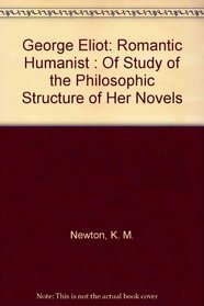 George Eliot: Romantic Humanist : Of Study of the Philosophic Structure of Her Novels