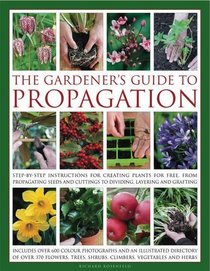 The Gardener's Guide to Propagation: Step-by-step instructions for creating plants for free, from propagating seeds and cuttings to dividing, layering and grafting