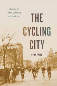 The Cycling City: Bicycles and Urban America in the 1890s (Historical Studies of Urban America)