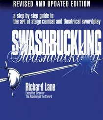 Swashbuckling : A Step-by-Step Guide to the Art of Stage Combat and Theatrical Swordplay - Revised and Updated Editi
