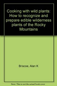 Cooking with wild plants: How to recognize and prepare edible wilderness plants of the Rocky Mountains