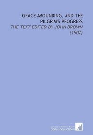 Grace Abounding, and the Pilgrim's Progress: The Text Edited by John Brown (1907)