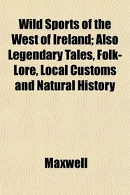 Wild Sports of the West of Ireland; Also Legendary Tales, Folk-Lore, Local Customs and Natural History