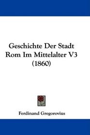 Geschichte Der Stadt Rom Im Mittelalter V3 (1860) (German Edition)