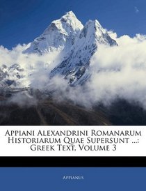 Appiani Alexandrini Romanarum Historiarum Quae Supersunt ...: Greek Text, Volume 3 (Greek Edition)