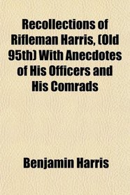 Recollections of Rifleman Harris, (Old 95th) With Anecdotes of His Officers and His Comrads