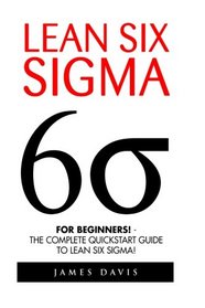 Lean Six Sigma: For Beginners! - The Complete QuickStart Guide To Lean Six Sigma! (Lean Six Sigma Healthcare, Lean Six Sigma Black Belt)
