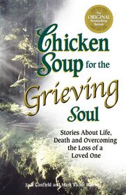 Chicken Soup for the Grieving Soul: Stories About Life, Death and Overcoming the Loss of a Loved One (CHICKEN SOUP FOR THE SOUL SERIES)