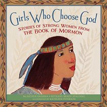 GIRLS WHO CHOOSE GOD: STORIES OF STRONG WOMEN FROM THE BOOK OF MORMON