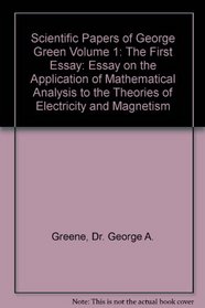 Scientific Papers of George Green Volume 1: The First Essay: Essay on the Application of Mathematical Analysis to the Theories of Electricity and Magnetism