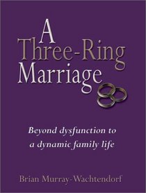 A Three Ring Marriage : Beyond Dysfunction to a Dynamic Family Life