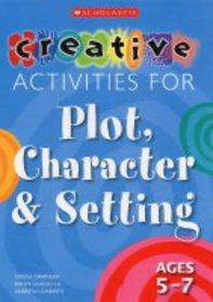 Creative Activities for Plot, Character and Setting, Ages 5-7 (Creative Activities for Plot, Character & Setting)
