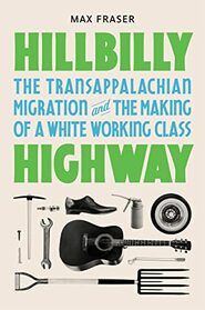 Hillbilly Highway: The Transappalachian Migration and the Making of a White Working Class (Politics and Society in Modern America, 157)