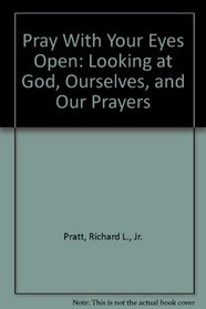 Pray With Your Eyes Open: Looking at God, Ourselves, and Our Prayers