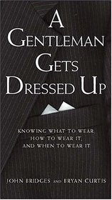A Gentleman Gets Dressed Up : What to Wear, When to Wear it, How to Wear it (Gentlemanners Book.)