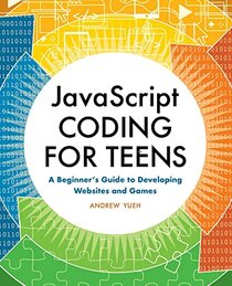 JavaScript Coding for Teens: A Beginner's Guide to Developing Websites and Games