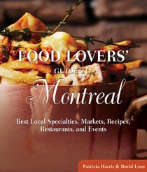 Food Lovers' Guide to Montreal: Best Local Specialties, Markets, Recipes, Restaurants, and Events (Food Lovers' Series)
