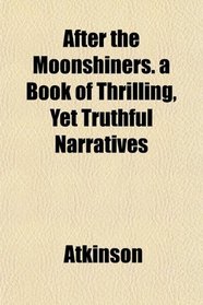 After the Moonshiners. a Book of Thrilling, Yet Truthful Narratives