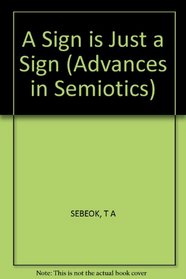 A Sign Is Just a Sign (Advances in Semiotics)