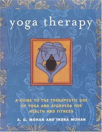Yoga Therapy : A Guide to the Therapeutic Use of Yoga and Ayurveda for Health and Fitness