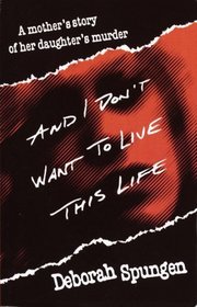 And I Don't Want to Live This Life : A Mother's Story of Her Daughter's Murder