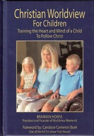 Christian Worldview For Children - Training the Heart and Mind of a Child To Follow Christ