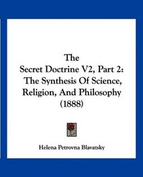 The Secret Doctrine V2, Part 2: The Synthesis Of Science, Religion, And Philosophy (1888)