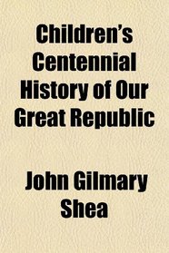 Children's Centennial History of Our Great Republic