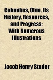 Columbus, Ohio, Its History, Resources, and Progress; With Numerous Illustrations