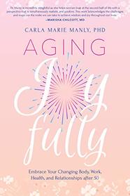 Aging Joyfully: A Woman's Guide to Optimal Health, Relationships, and Fulfillment for Her 50s and Beyond