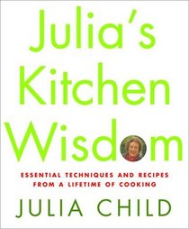 Julia's Kitchen Wisdom : Essential Techniques and Recipes from a Lifetime of Cooking