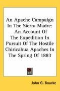 An Apache Campaign In The Sierra Madre: An Account Of The Expedition In Pursuit Of The Hostile Chiricahua Apaches In The Spring Of 1883