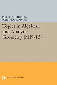 Topics in Algebraic and Analytic Geometry: Notes from a Course of Phillip Griffiths (Mathematical Notes (Princeton University Press), 13.)
